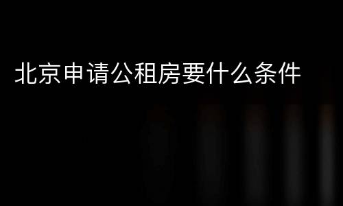 北京申请公租房要什么条件