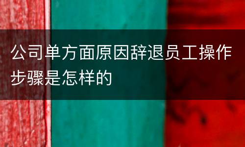 公司单方面原因辞退员工操作步骤是怎样的