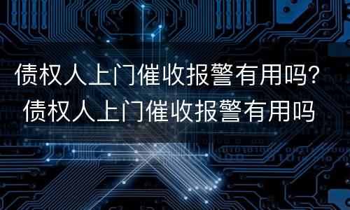债权人上门催收报警有用吗？ 债权人上门催收报警有用吗