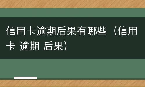 信用卡逾期后果有哪些（信用卡 逾期 后果）