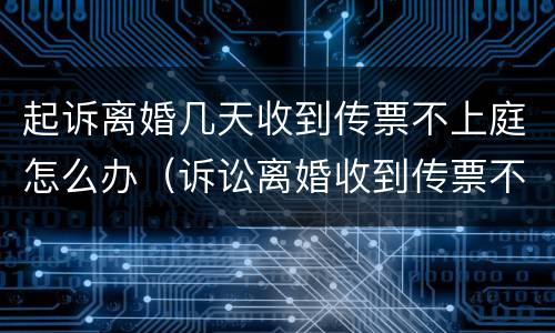 起诉离婚几天收到传票不上庭怎么办（诉讼离婚收到传票不到庭怎么办）