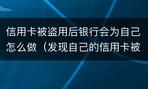 信用卡被盗用后银行会为自己怎么做（发现自己的信用卡被盗刷 我们怎么办）