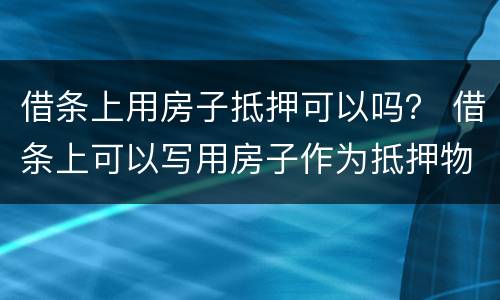借条上用房子抵押可以吗？ 借条上可以写用房子作为抵押物吗