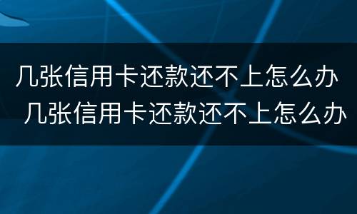几张信用卡还款还不上怎么办 几张信用卡还款还不上怎么办呀