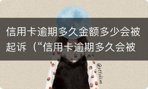 信用卡逾期多久金额多少会被起诉（“信用卡逾期多久会被起诉”）