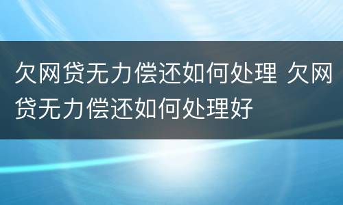 欠网贷无力偿还如何处理 欠网贷无力偿还如何处理好