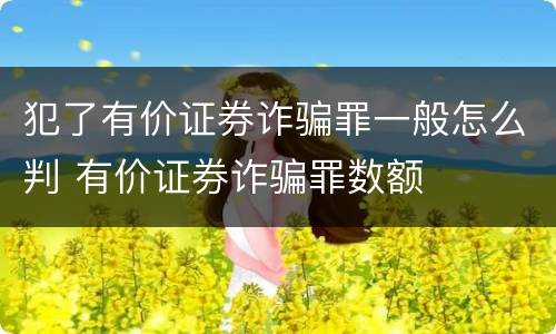 犯了有价证券诈骗罪一般怎么判 有价证券诈骗罪数额