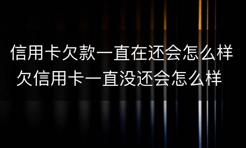 信用卡欠款一直在还会怎么样 欠信用卡一直没还会怎么样