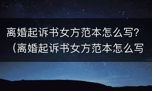 离婚起诉书女方范本怎么写？（离婚起诉书女方范本怎么写的）
