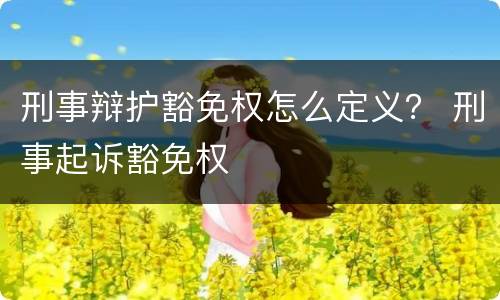 刑事辩护豁免权怎么定义？ 刑事起诉豁免权