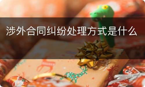 涉外合同纠纷处理方式是什么