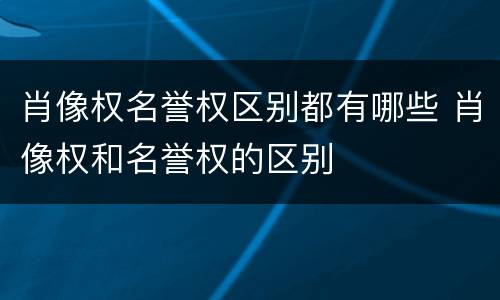 肖像权名誉权区别都有哪些 肖像权和名誉权的区别