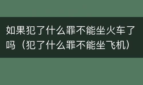 如果犯了什么罪不能坐火车了吗（犯了什么罪不能坐飞机）