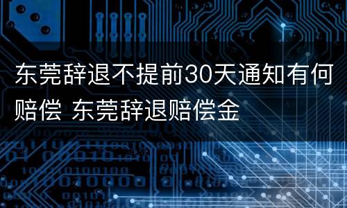 东莞辞退不提前30天通知有何赔偿 东莞辞退赔偿金