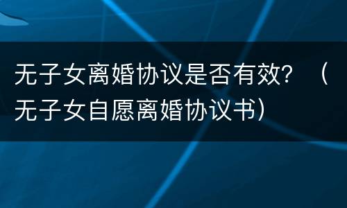 无子女离婚协议是否有效？（无子女自愿离婚协议书）