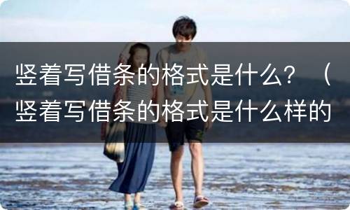 竖着写借条的格式是什么？（竖着写借条的格式是什么样的）