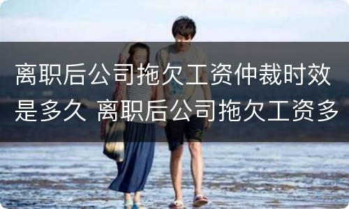 离职后公司拖欠工资仲裁时效是多久 离职后公司拖欠工资多久可以要求赔偿