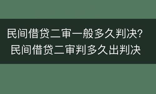 民间借贷二审一般多久判决？ 民间借贷二审判多久出判决