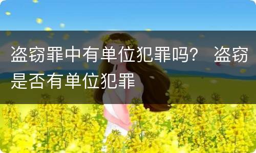 盗窃罪中有单位犯罪吗？ 盗窃是否有单位犯罪