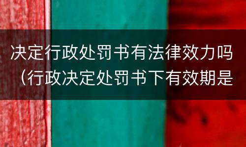 决定行政处罚书有法律效力吗（行政决定处罚书下有效期是多少时间）