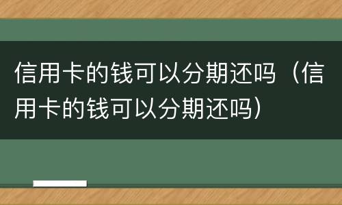 信用卡的钱可以分期还吗（信用卡的钱可以分期还吗）