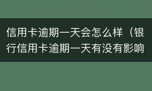 信用卡逾期一天会怎么样（银行信用卡逾期一天有没有影响?）