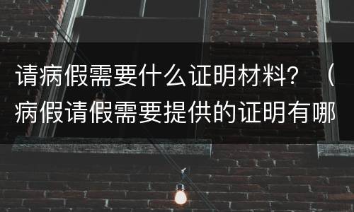 请病假需要什么证明材料？（病假请假需要提供的证明有哪些）