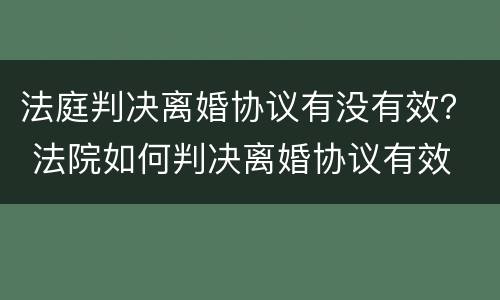 法庭判决离婚协议有没有效？ 法院如何判决离婚协议有效