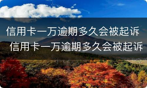 信用卡一万逾期多久会被起诉 信用卡一万逾期多久会被起诉呢