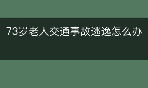 73岁老人交通事故逃逸怎么办