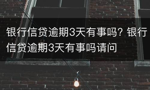 银行信贷逾期3天有事吗? 银行信贷逾期3天有事吗请问