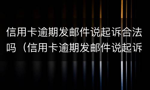 信用卡逾期发邮件说起诉合法吗（信用卡逾期发邮件说起诉合法吗）