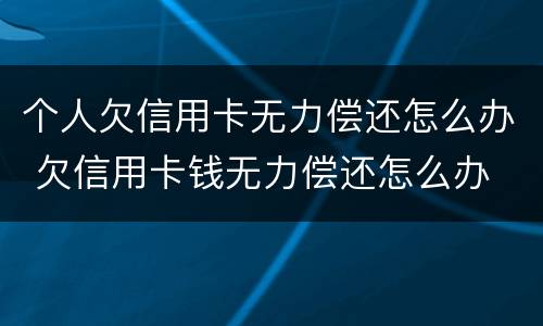 个人欠信用卡无力偿还怎么办 欠信用卡钱无力偿还怎么办