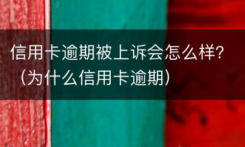 信用卡逾期被上诉会怎么样？（为什么信用卡逾期）
