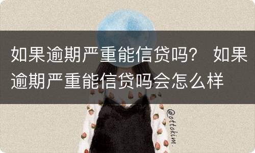 如果逾期严重能信贷吗？ 如果逾期严重能信贷吗会怎么样