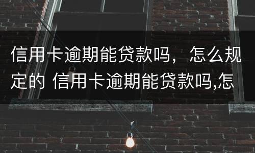 信用卡逾期能贷款吗，怎么规定的 信用卡逾期能贷款吗,怎么规定的还款日期