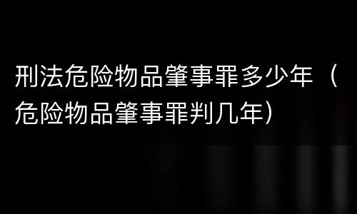刑法危险物品肇事罪多少年（危险物品肇事罪判几年）