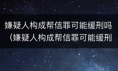 嫌疑人构成帮信罪可能缓刑吗（嫌疑人构成帮信罪可能缓刑吗）