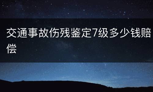 交通事故伤残鉴定7级多少钱赔偿