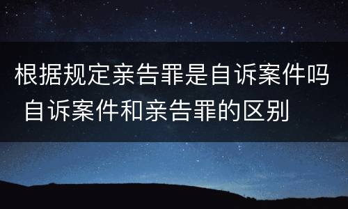根据规定亲告罪是自诉案件吗 自诉案件和亲告罪的区别