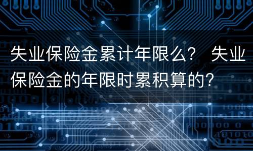 失业保险金累计年限么？ 失业保险金的年限时累积算的?