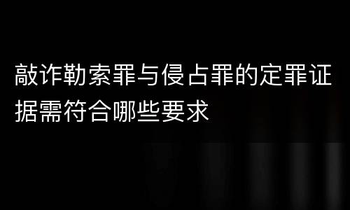 敲诈勒索罪与侵占罪的定罪证据需符合哪些要求
