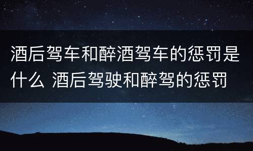 酒后驾车和醉酒驾车的惩罚是什么 酒后驾驶和醉驾的惩罚
