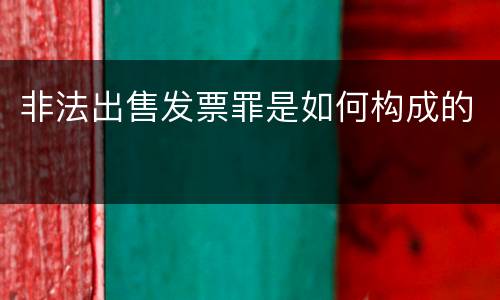非法出售发票罪是如何构成的