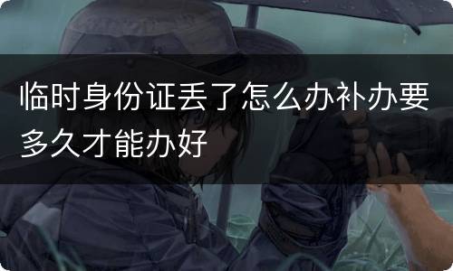 临时身份证丢了怎么办补办要多久才能办好