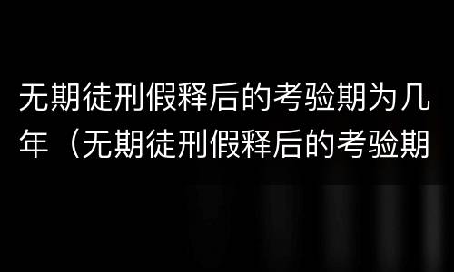 无期徒刑假释后的考验期为几年（无期徒刑假释后的考验期为几年以上）