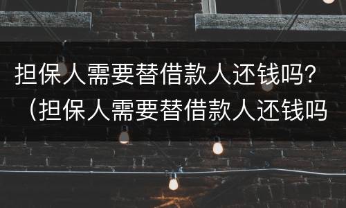 担保人需要替借款人还钱吗？（担保人需要替借款人还钱吗合法吗）