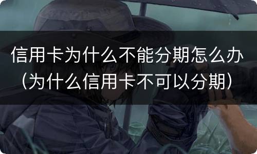 信用卡为什么不能分期怎么办（为什么信用卡不可以分期）