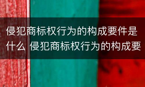 侵犯商标权行为的构成要件是什么 侵犯商标权行为的构成要件包括哪些