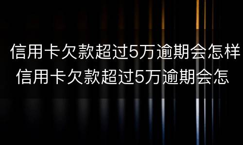 信用卡欠款超过5万逾期会怎样 信用卡欠款超过5万逾期会怎样处理